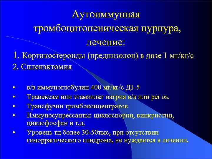 Аутоиммунная тромбоцитопеническая пурпура, лечение: 1. Кортикостероиды (преднизолон) в дозе 1 мг/кг/с 2. Спленэктомия •