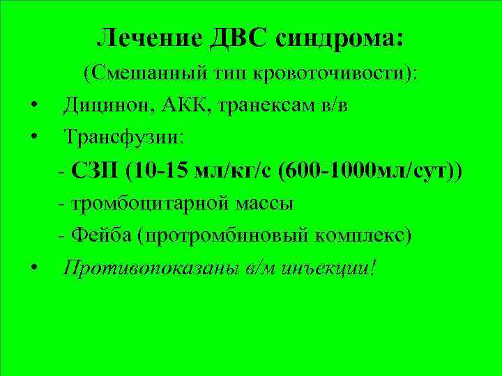 Лечение ДВС синдрома: • • (Cмешанный тип кровоточивости): Дицинон, АКК, транексам в/в Трансфузии: -