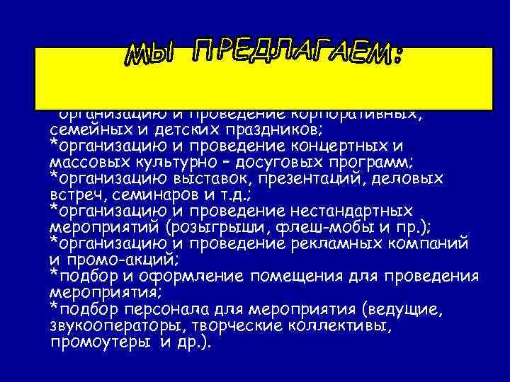 *организацию и проведение корпоративных, семейных и детских праздников; *организацию и проведение концертных и массовых