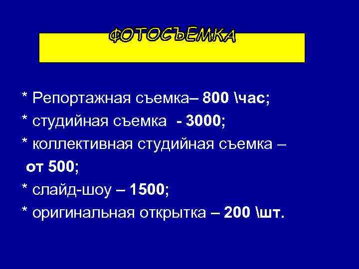 * Репортажная съемка– 800 час; * студийная съемка - 3000; * коллективная студийная съемка