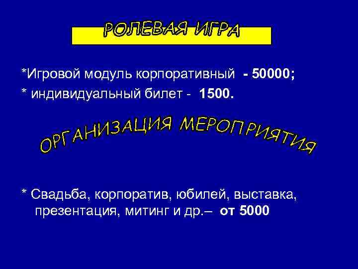 *Игровой модуль корпоративный - 50000; * индивидуальный билет - 1500. * Свадьба, корпоратив, юбилей,