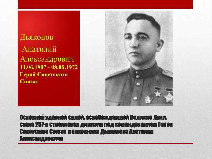 Дьяконов Анатолий Александрович 11. 06. 1907 - 08. 1972 Герой Советского Союза Основной ударной