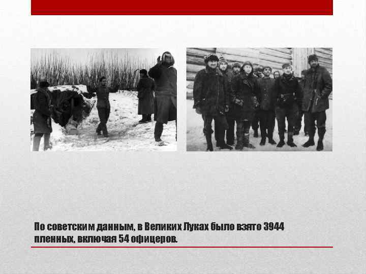 По советским данным, в Великих Луках было взято 3944 пленных, включая 54 офицеров. 