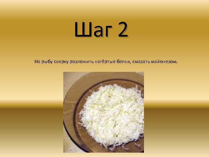 Шаг 2 На рыбу сверху разложить натёртые белки, смазать майонезом. 