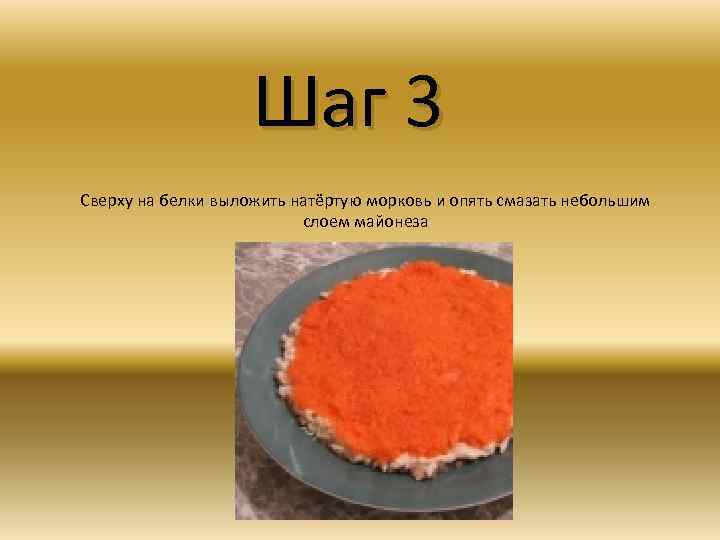 Шаг 3 Сверху на белки выложить натёртую морковь и опять смазать небольшим слоем майонеза