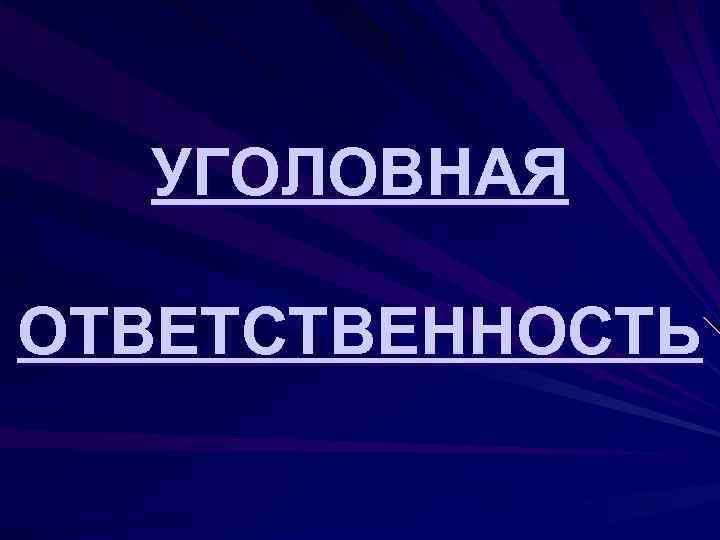 УГОЛОВНАЯ ОТВЕТСТВЕННОСТЬ 