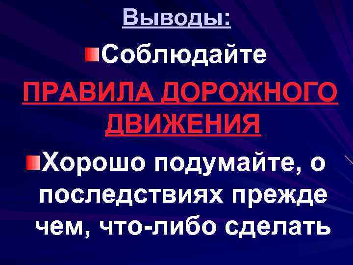 Выводы: Соблюдайте ПРАВИЛА ДОРОЖНОГО ДВИЖЕНИЯ Хорошо подумайте, о последствиях прежде чем, что-либо сделать 