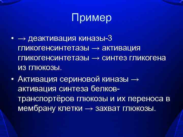 Пример • → деактивация киназы-3 гликогенсинтетазы → активация гликогенсинтетазы → синтез гликогена из глюкозы.