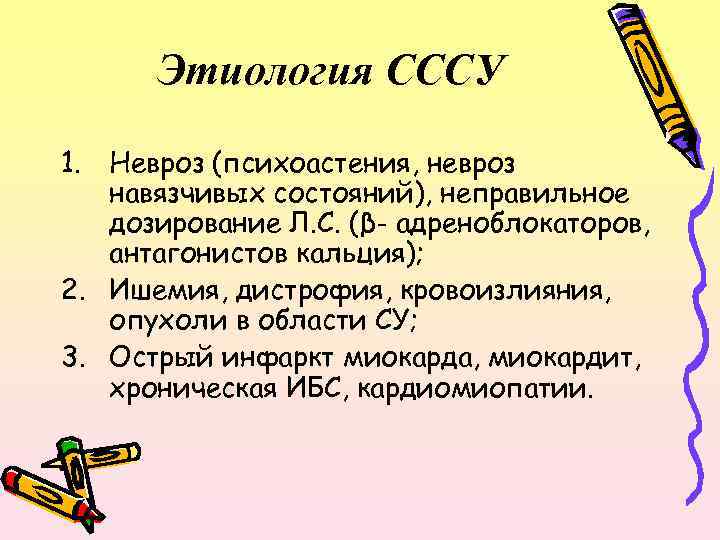 Этиология СССУ 1. Невроз (психоастения, невроз навязчивых состояний), неправильное дозирование Л. С. (β- адреноблокаторов,