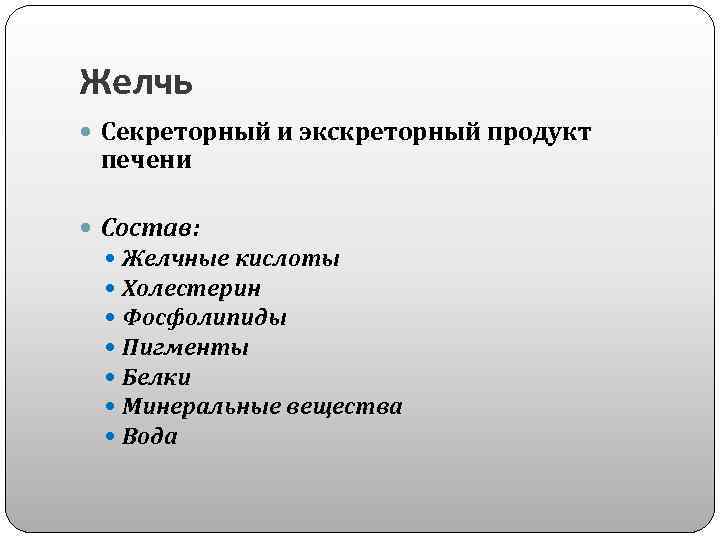 Желчь Секреторный и экскреторный продукт печени Состав: Желчные кислоты Холестерин Фосфолипиды Пигменты Белки Минеральные