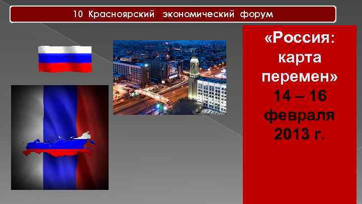 10 Красноярский экономический форум «Россия: карта перемен» 14 – 16 февраля 2013 г. 