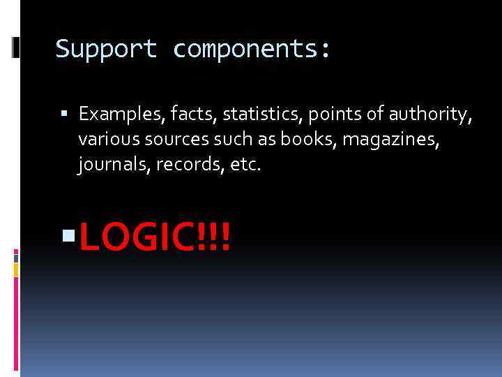 Support components: Examples, facts, statistics, points of authority, various sources such as books, magazines,