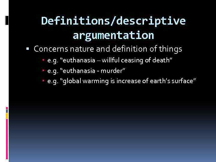 Definitions/descriptive argumentation Concerns nature and definition of things e. g. “euthanasia – willful ceasing