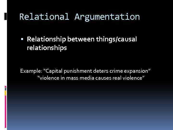 Relational Argumentation Relationship between things/causal relationships Example: “Capital punishment deters crime expansion” “violence in