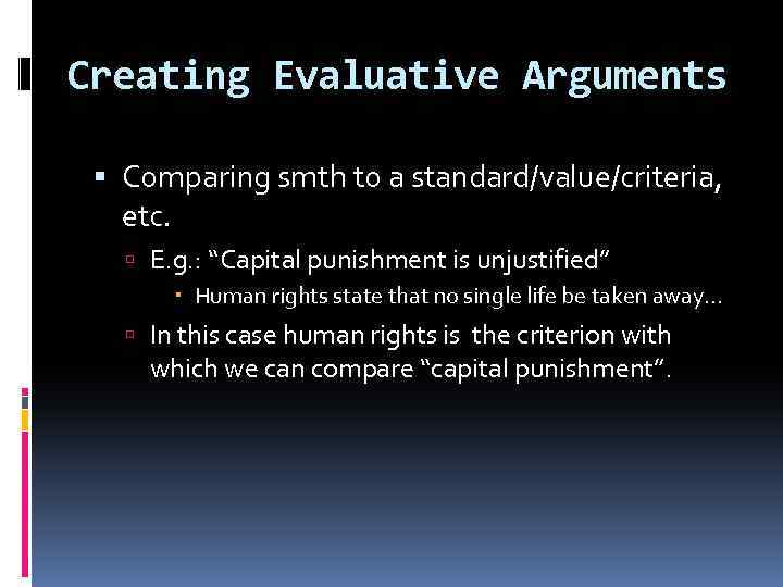 Creating Evaluative Arguments Comparing smth to a standard/value/criteria, etc. E. g. : “Capital punishment