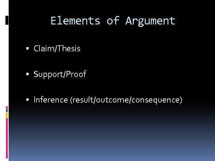 Elements of Argument Claim/Thesis Support/Proof Inference (result/outcome/consequence) 