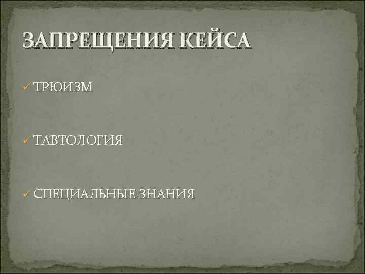 ЗАПРЕЩЕНИЯ КЕЙСА ü ТРЮИЗМ ü ТАВТОЛОГИЯ ü СПЕЦИАЛЬНЫЕ ЗНАНИЯ 