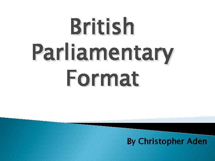 British Parliamentary Format By Christopher Aden 