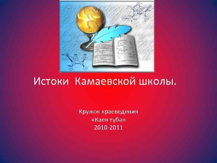 Истоки Камаевской школы. Кружок краеведения «Каен түбә» 2010 -2011 