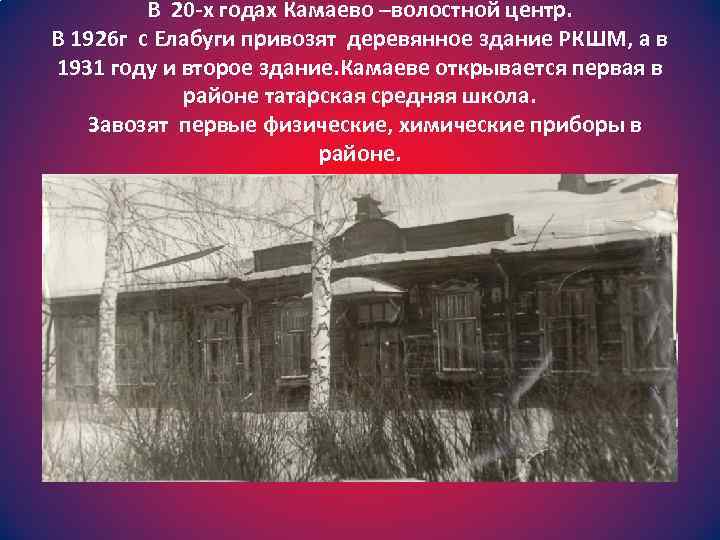 В 20 -х годах Камаево –волостной центр. В 1926 г с Елабуги привозят деревянное