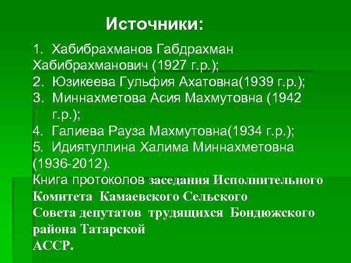 Источники: 1. Хабибрахманов Габдрахман Хабибрахманович (1927 г. р. ); 2. Юзикеева Гульфия Ахатовна(1939 г.