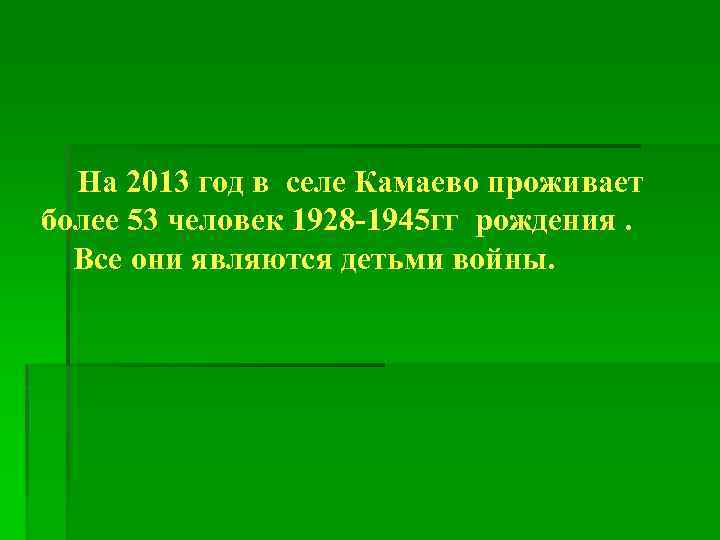 На 2013 год в селе Камаево проживает более 53 человек 1928 -1945 гг рождения.