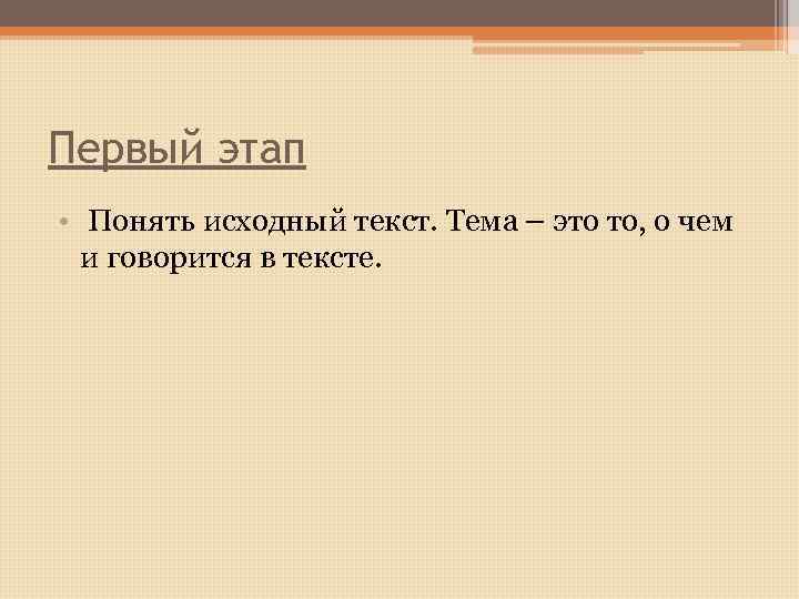 Первый этап • Понять исходный текст. Тема – это то, о чем и говорится