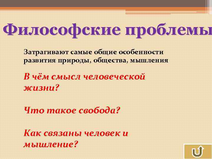 Философские проблемы Затрагивают самые общие особенности развития природы, общества, мышления В чём смысл человеческой