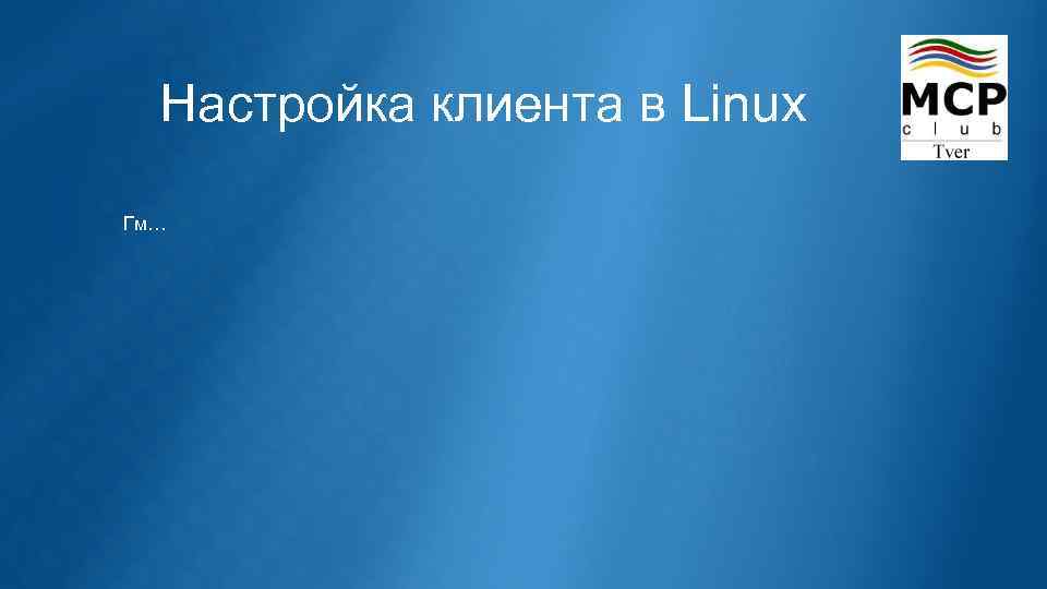 Настройка клиента в Linux Гм… 