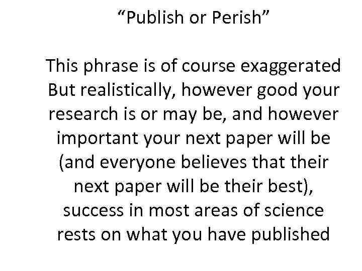 “Publish or Perish” This phrase is of course exaggerated But realistically, however good your