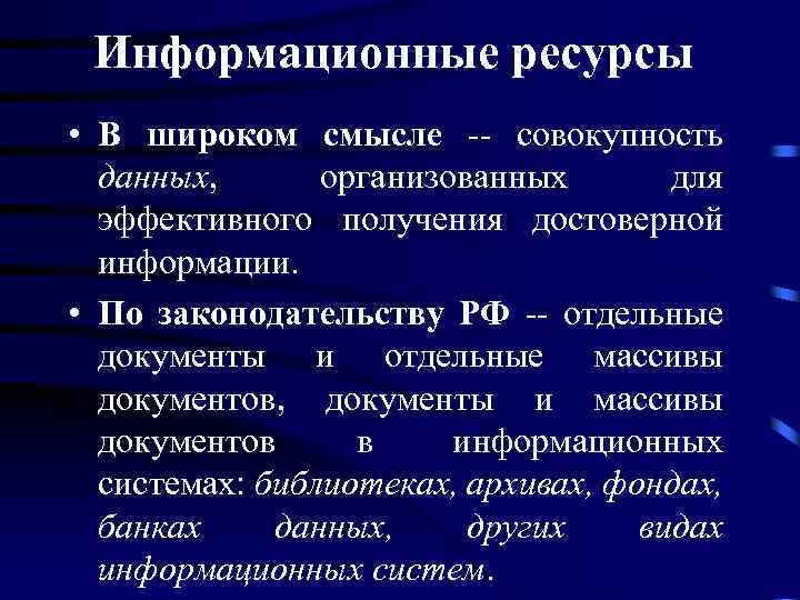 Информационные ресурсы • В широком смысле -- совокупность данных, организованных для эффективного получения достоверной