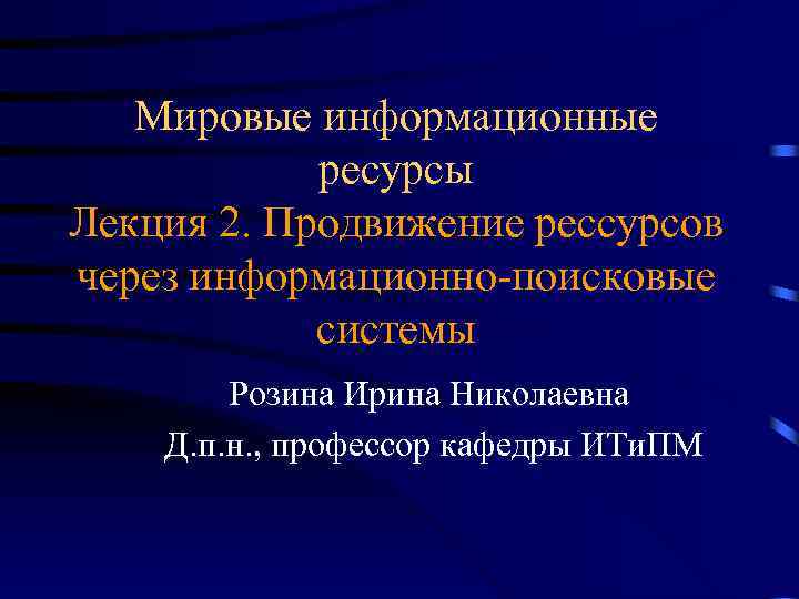 Мировые информационные ресурсы Лекция 2. Продвижение рессурсов через информационно-поисковые системы Розина Ирина Николаевна Д.