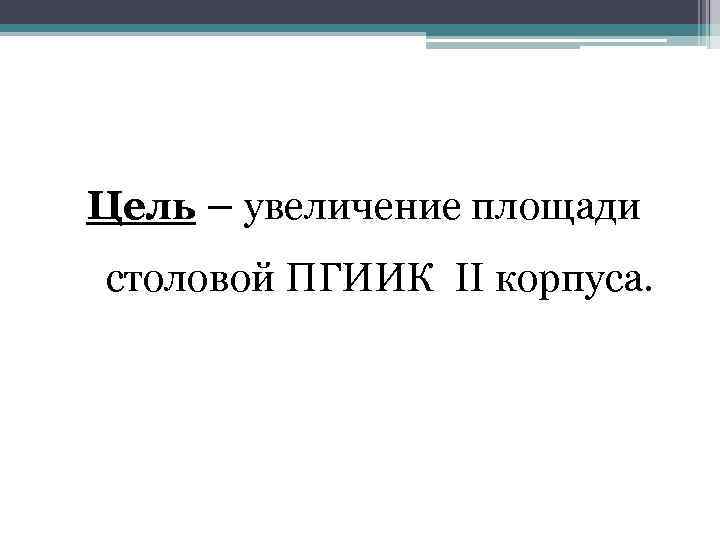 Цель – увеличение площади столовой ПГИИК II корпуса. 