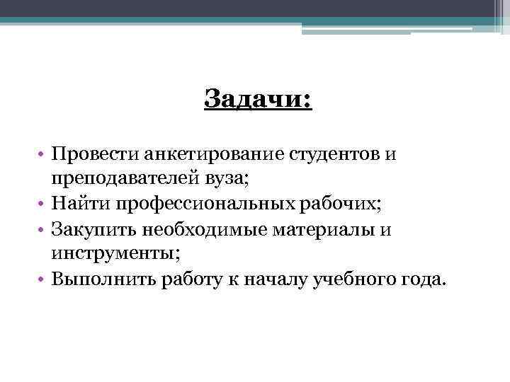 Задачи: • Провести анкетирование студентов и преподавателей вуза; • Найти профессиональных рабочих; • Закупить