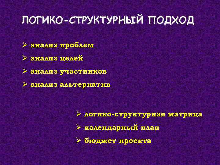 ЛОГИКО-СТРУКТУРНЫЙ ПОДХОД Ø анализ проблем Ø анализ целей Ø анализ участников Ø анализ альтернатив