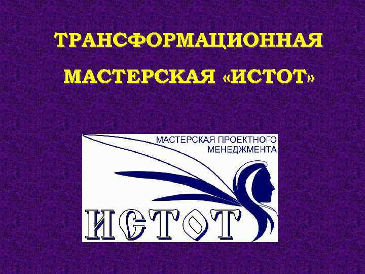 ТРАНСФОРМАЦИОННАЯ МАСТЕРСКАЯ «ИСТОТ» 