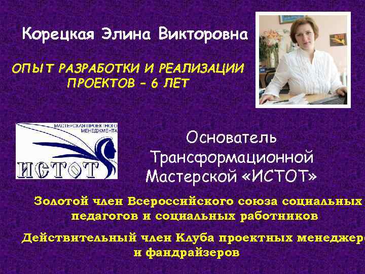 Корецкая Элина Викторовна ОПЫТ РАЗРАБОТКИ И РЕАЛИЗАЦИИ ПРОЕКТОВ – 6 ЛЕТ Основатель Трансформационной Мастерской