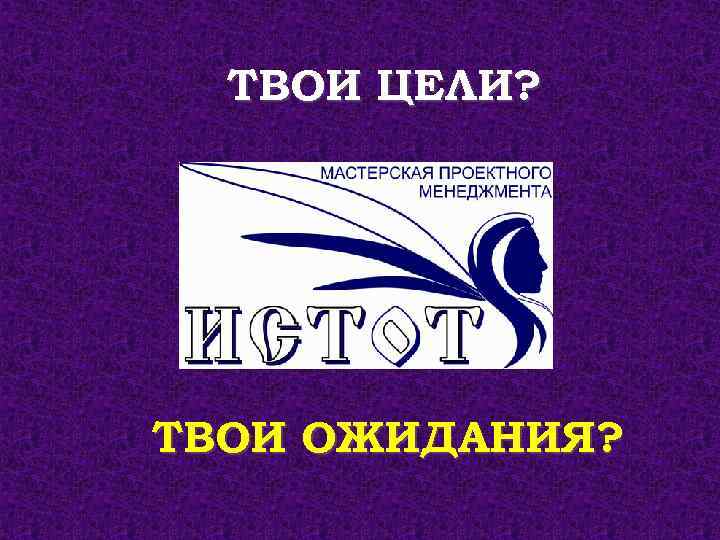 ТВОИ ЦЕЛИ? ТВОИ ОЖИДАНИЯ? 