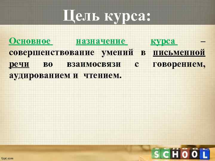 Цель курса: Основное назначение курса – совершенствование умений в письменной речи во взаимосвязи с