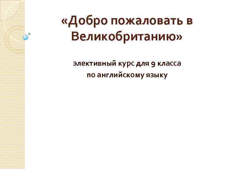  «Добро пожаловать в Великобританию» элективный курс для 9 класса по английскому языку 