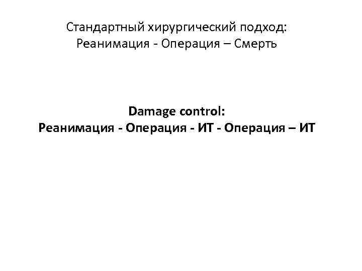 Стандартный хирургический подход: Реанимация - Операция – Смерть Damage control: Реанимация - Операция -