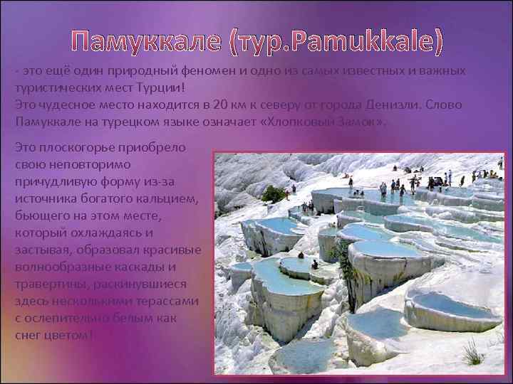 Памуккале (тур. Pamukkale) - это ещё один природный феномен и одно из самых известных