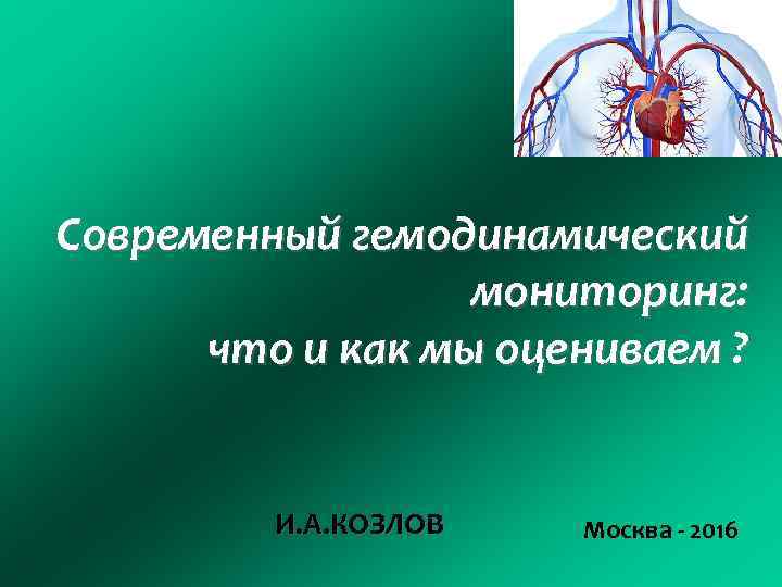 Современный гемодинамический мониторинг: что и как мы оцениваем ? И. А. КОЗЛОВ Москва -