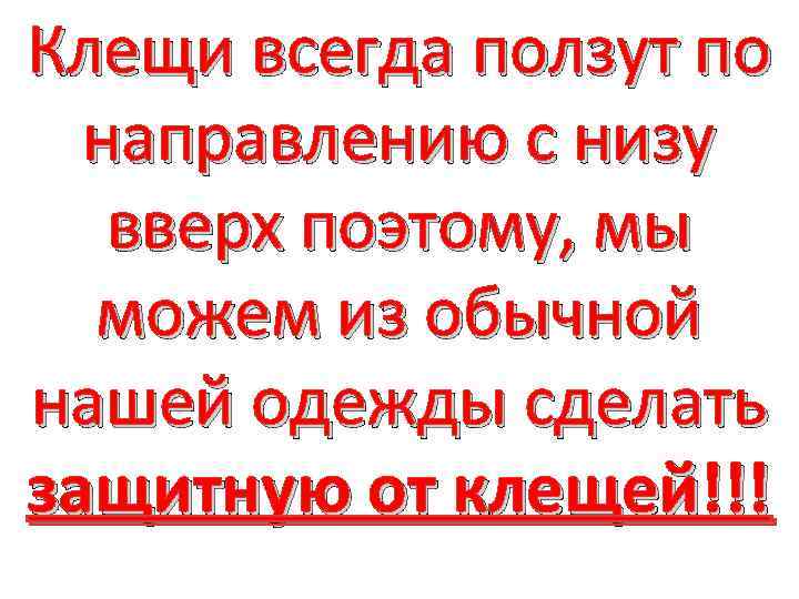 Клещи всегда ползут по направлению с низу вверх поэтому, мы можем из обычной нашей