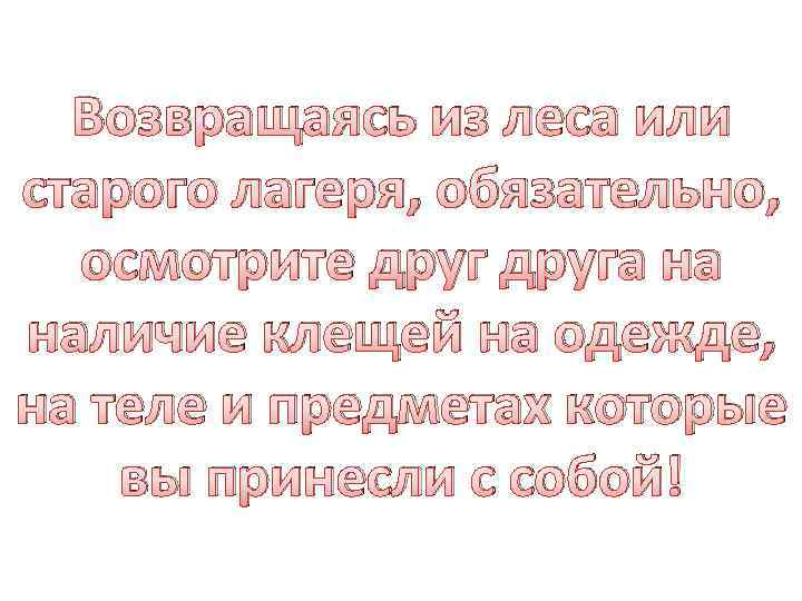 Возвращаясь из леса или старого лагеря, обязательно, осмотрите друга на наличие клещей на одежде,