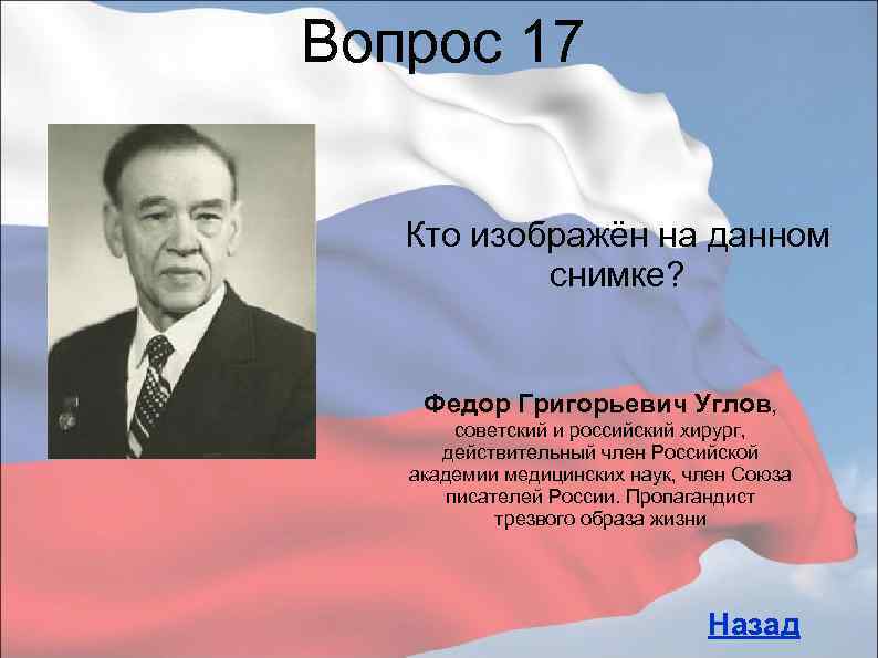 Вопрос 17 Кто изображён на данном снимке? Федор Григорьевич Углов, советский и российский хирург,