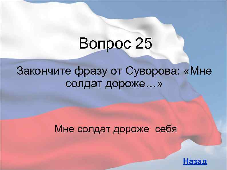 Вопрос 25 Закончите фразу от Суворова: «Мне солдат дороже…» Мне солдат дороже себя Назад