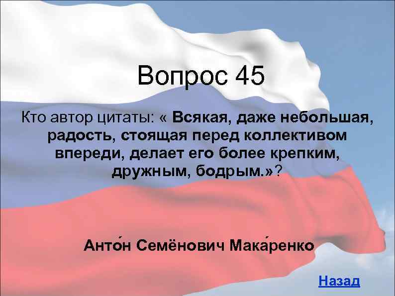 Вопрос 45 Кто автор цитаты: « Всякая, даже небольшая, радость, стоящая перед коллективом впереди,