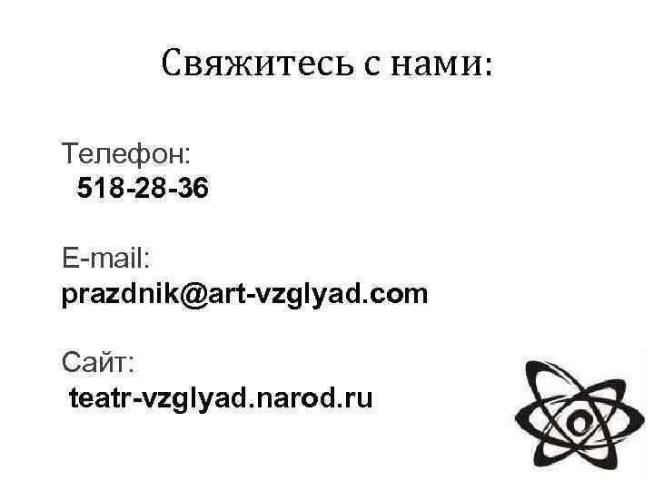 Свяжитесь с нами: Телефон: 518 -28 -36 E-mail: prazdnik@art-vzglyad. com Сайт: teatr-vzglyad. narod. ru