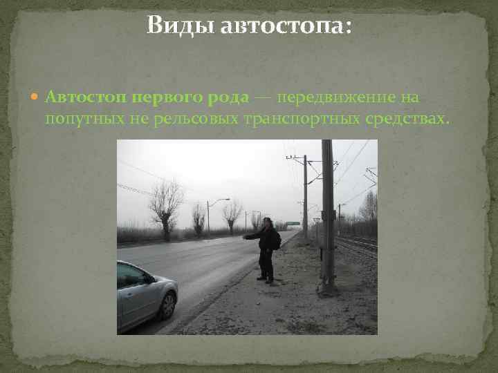 Виды автостопа: Автостоп первого рода — передвижение на попутных не рельсовых транспортных средствах. 